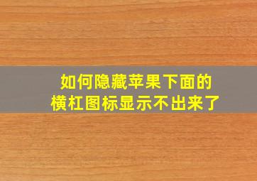 如何隐藏苹果下面的横杠图标显示不出来了