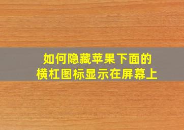 如何隐藏苹果下面的横杠图标显示在屏幕上