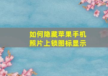 如何隐藏苹果手机照片上锁图标显示