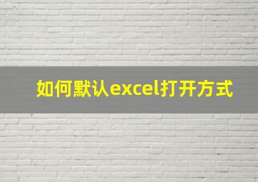 如何默认excel打开方式