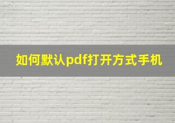 如何默认pdf打开方式手机