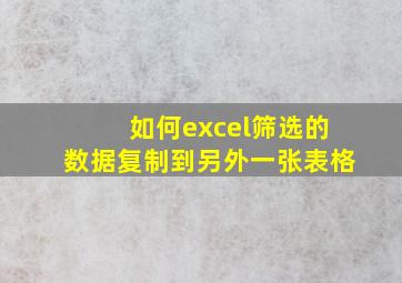 如何excel筛选的数据复制到另外一张表格