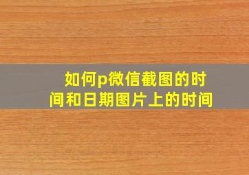 如何p微信截图的时间和日期图片上的时间