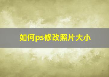 如何ps修改照片大小