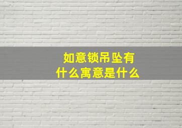 如意锁吊坠有什么寓意是什么