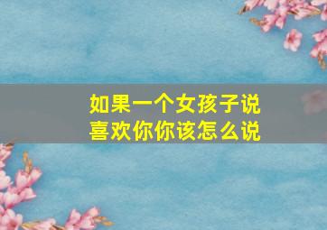 如果一个女孩子说喜欢你你该怎么说