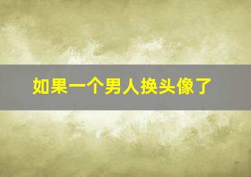 如果一个男人换头像了