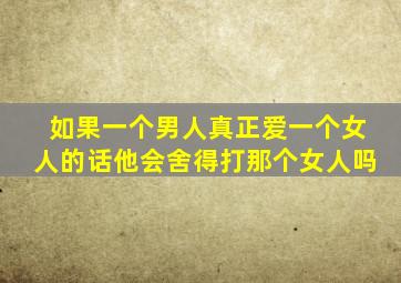 如果一个男人真正爱一个女人的话他会舍得打那个女人吗