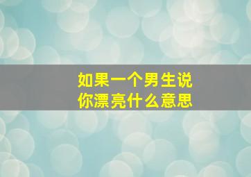 如果一个男生说你漂亮什么意思