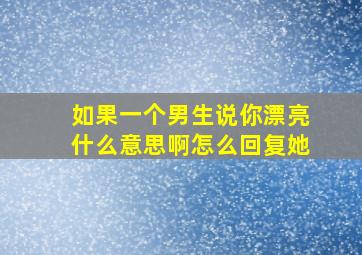 如果一个男生说你漂亮什么意思啊怎么回复她