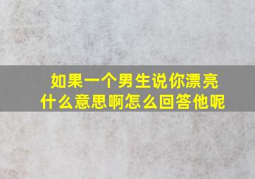 如果一个男生说你漂亮什么意思啊怎么回答他呢