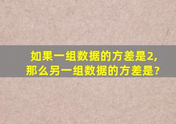 如果一组数据的方差是2,那么另一组数据的方差是?