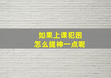 如果上课犯困怎么提神一点呢