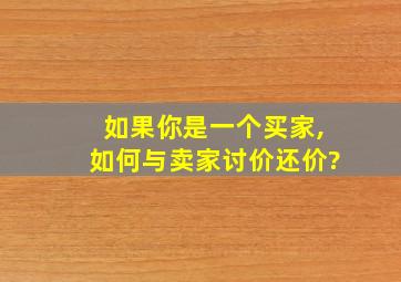 如果你是一个买家,如何与卖家讨价还价?