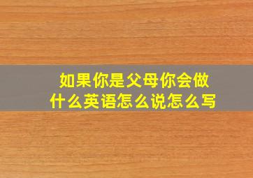 如果你是父母你会做什么英语怎么说怎么写