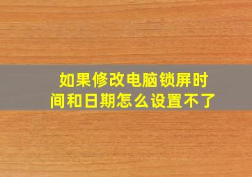 如果修改电脑锁屏时间和日期怎么设置不了