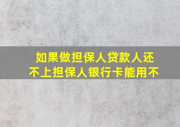 如果做担保人贷款人还不上担保人银行卡能用不