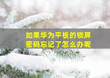 如果华为平板的锁屏密码忘记了怎么办呢