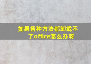 如果各种方法都卸载不了office怎么办呀