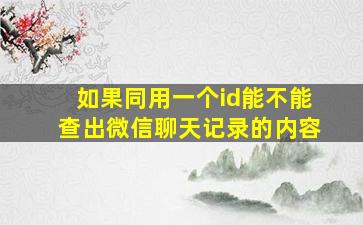 如果同用一个id能不能查出微信聊天记录的内容