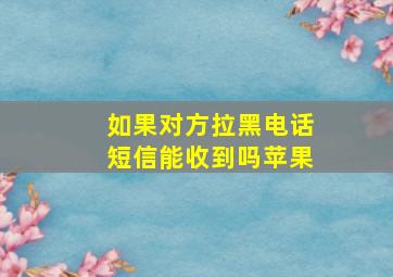 如果对方拉黑电话短信能收到吗苹果