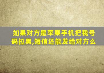 如果对方是苹果手机把我号码拉黑,短信还能发给对方么