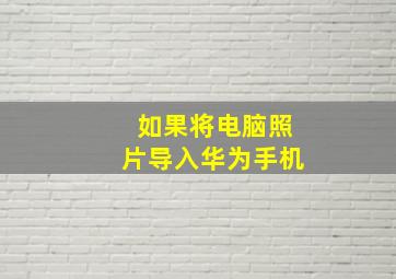 如果将电脑照片导入华为手机