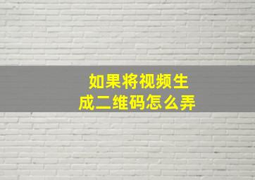 如果将视频生成二维码怎么弄