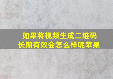 如果将视频生成二维码长期有效会怎么样呢苹果