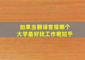 如果当翻译官报哪个大学最好找工作呢知乎