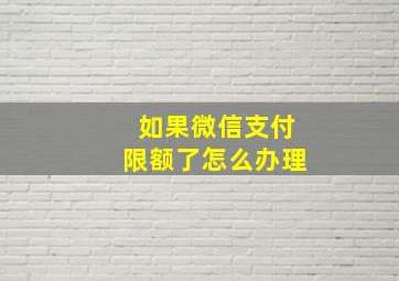 如果微信支付限额了怎么办理