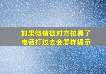 如果微信被对方拉黑了电话打过去会怎样提示