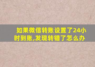 如果微信转账设置了24小时到账,发现转错了怎么办