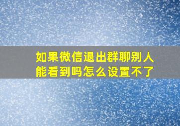 如果微信退出群聊别人能看到吗怎么设置不了