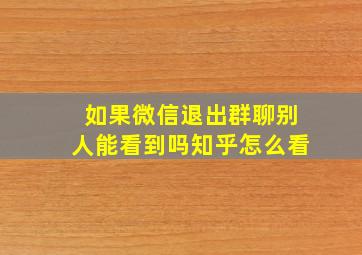 如果微信退出群聊别人能看到吗知乎怎么看