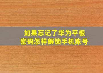 如果忘记了华为平板密码怎样解锁手机账号