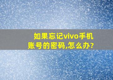 如果忘记vivo手机账号的密码,怎么办?