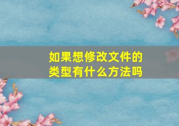 如果想修改文件的类型有什么方法吗