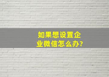 如果想设置企业微信怎么办?