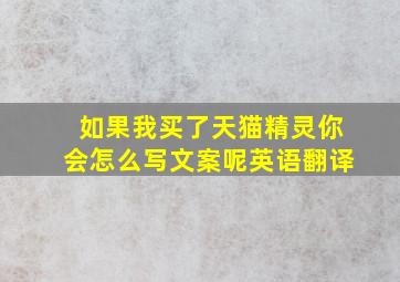 如果我买了天猫精灵你会怎么写文案呢英语翻译