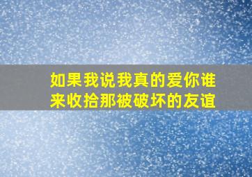 如果我说我真的爱你谁来收拾那被破坏的友谊