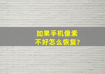 如果手机像素不好怎么恢复?