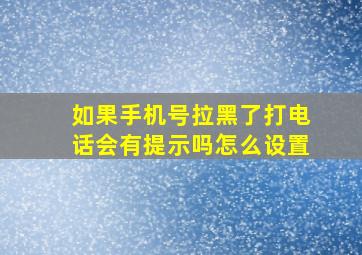 如果手机号拉黑了打电话会有提示吗怎么设置