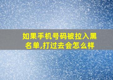 如果手机号码被拉入黑名单,打过去会怎么样