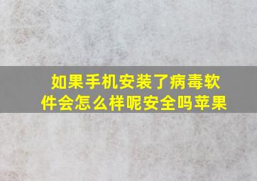 如果手机安装了病毒软件会怎么样呢安全吗苹果