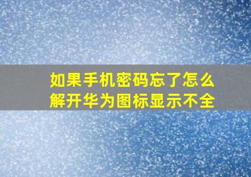 如果手机密码忘了怎么解开华为图标显示不全