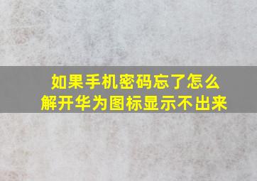 如果手机密码忘了怎么解开华为图标显示不出来