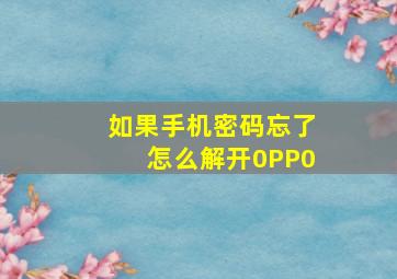 如果手机密码忘了怎么解开0PP0