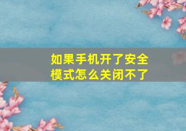 如果手机开了安全模式怎么关闭不了