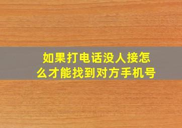 如果打电话没人接怎么才能找到对方手机号